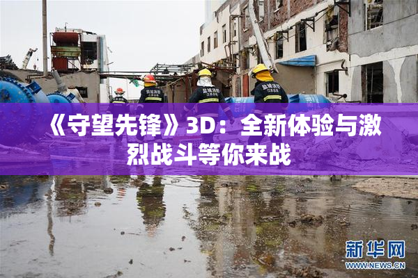 《守望先锋》3D：全新体验与激烈战斗等你来战