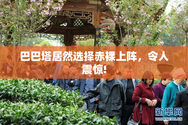 巴巴塔居然选择赤裸上阵，令人震惊!