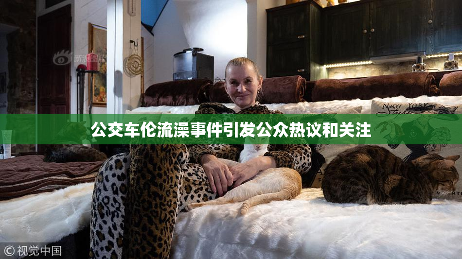 公交车伦流澡事件引发公众热议和关注