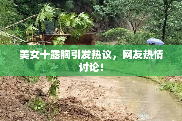 美女十露胸引发热议，网友热情讨论！