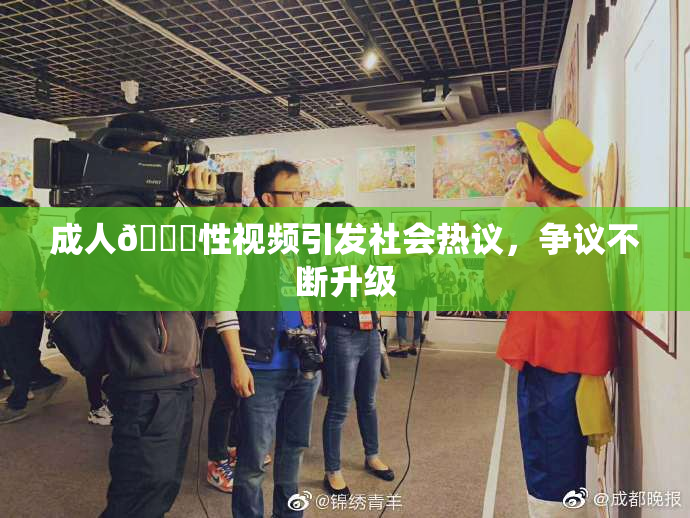 成人🔞性视频引发社会热议，争议不断升级