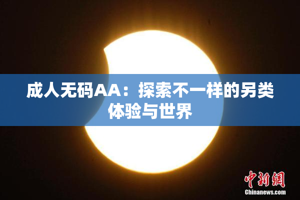 成人无码AA：探索不一样的另类体验与世界