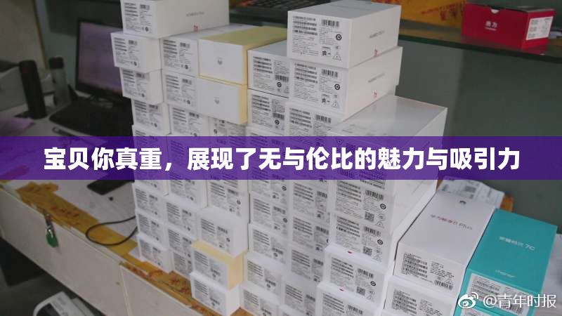 宝贝你真重，展现了无与伦比的魅力与吸引力