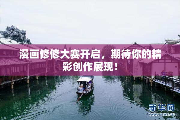 漫画修修大赛开启，期待你的精彩创作展现！