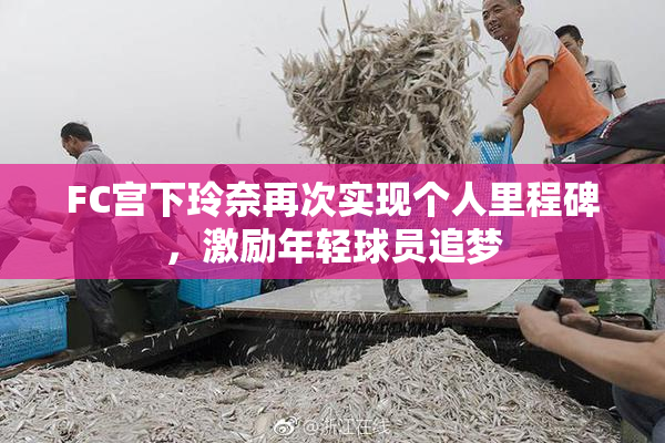 FC宫下玲奈再次实现个人里程碑，激励年轻球员追梦