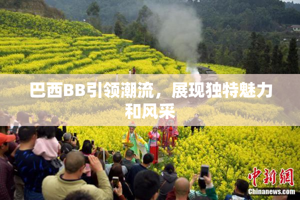 巴西BB引领潮流，展现独特魅力和风采
