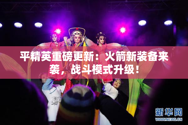 平精英重磅更新：火箭新装备来袭，战斗模式升级！