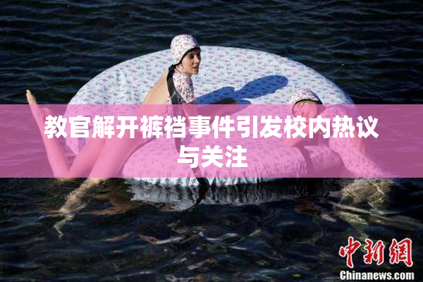 教官解开裤裆事件引发校内热议与关注