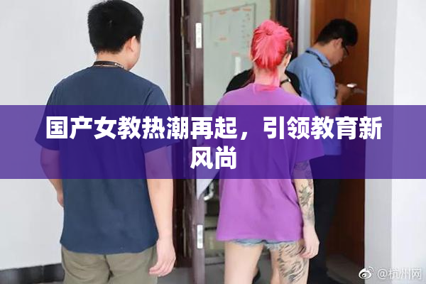 国产女教热潮再起，引领教育新风尚