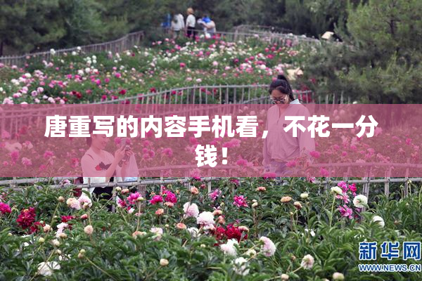 唐重写的内容手机看，不花一分钱！