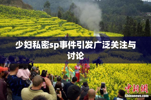 少妇私密sp事件引发广泛关注与讨论