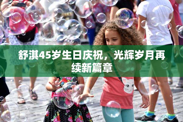 舒淇45岁生日庆祝，光辉岁月再续新篇章
