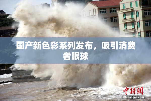 国产新色彩系列发布，吸引消费者眼球