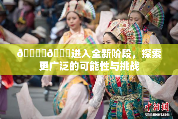 🔞‌🍌进入全新阶段，探索更广泛的可能性与挑战