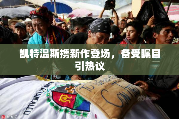 凯特温斯携新作登场，备受瞩目引热议