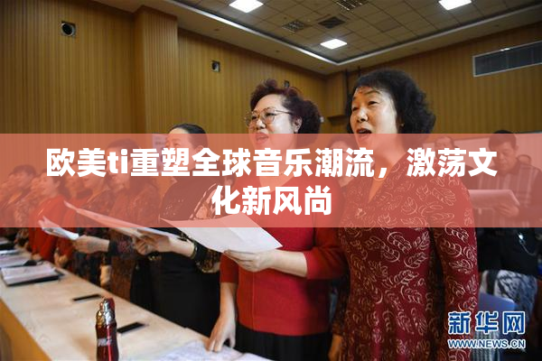 欧美ti重塑全球音乐潮流，激荡文化新风尚