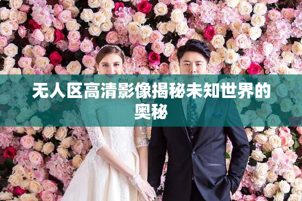 无人区高清影像揭秘未知世界的奥秘