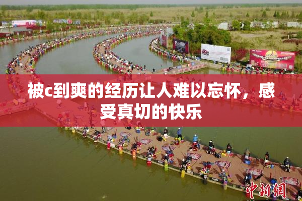 被c到爽的经历让人难以忘怀，感受真切的快乐