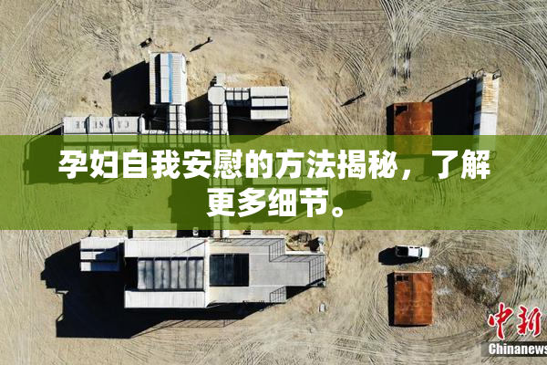 孕妇自我安慰的方法揭秘，了解更多细节。