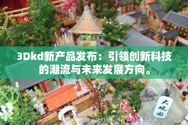 3Dkd新产品发布：引领创新科技的潮流与未来发展方向。