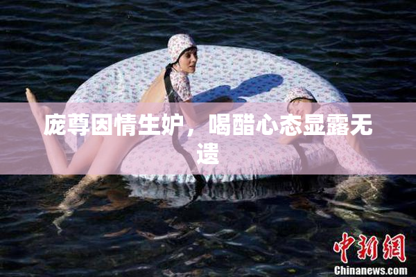 庞尊因情生妒，喝醋心态显露无遗