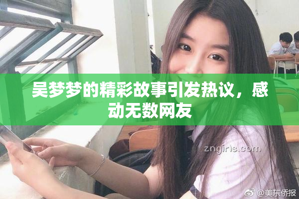 吴梦梦的精彩故事引发热议，感动无数网友