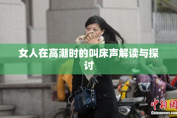 女人在高潮时的叫床声解读与探讨