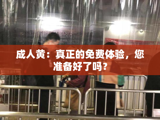 成人黄：真正的免费体验，您准备好了吗？