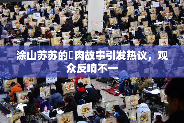 涂山苏苏的婬肉故事引发热议，观众反响不一