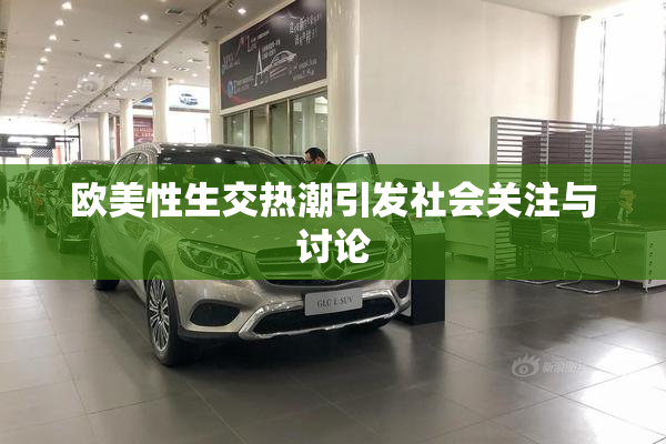 欧美性生交热潮引发社会关注与讨论