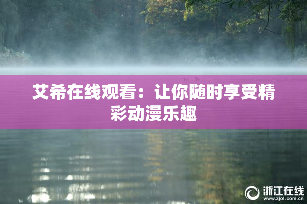 艾希在线观看：让你随时享受精彩动漫乐趣