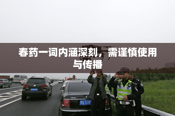 春药一词内涵深刻，需谨慎使用与传播