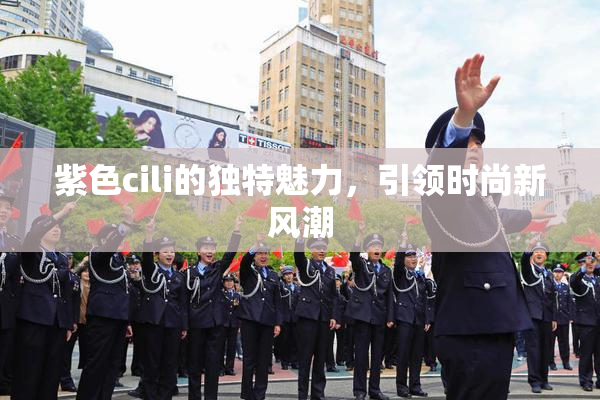 紫色cili的独特魅力，引领时尚新风潮