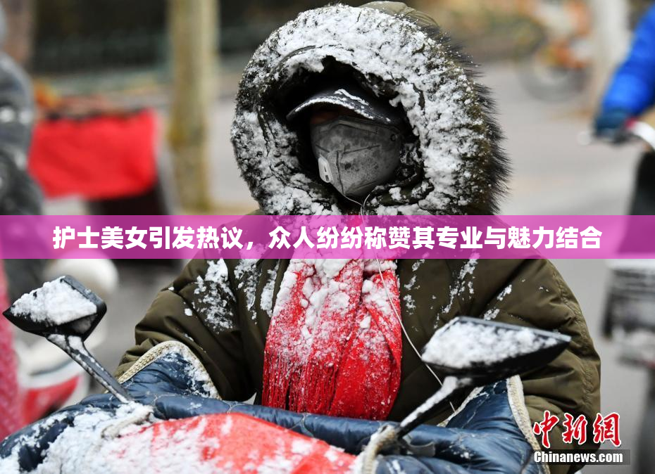 护士美女引发热议，众人纷纷称赞其专业与魅力结合