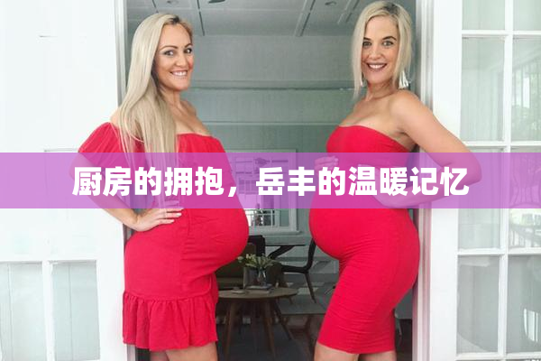 厨房的拥抱，岳丰的温暖记忆