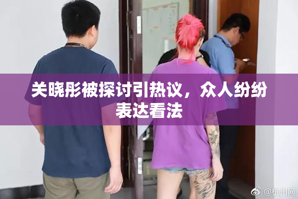 关晓彤被探讨引热议，众人纷纷表达看法