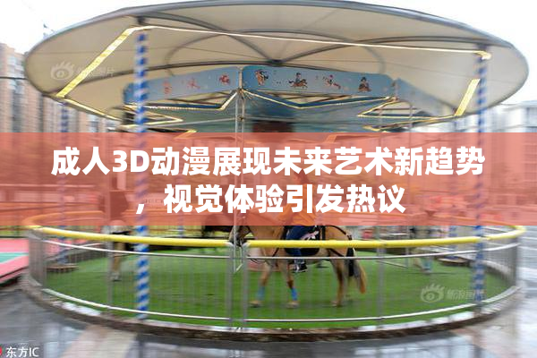 成人3D动漫展现未来艺术新趋势，视觉体验引发热议