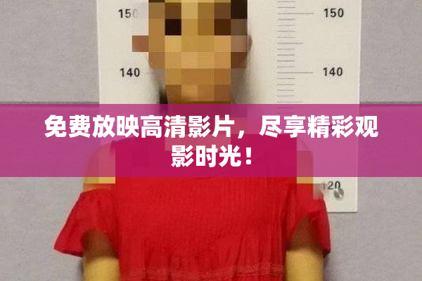 免费放映高清影片，尽享精彩观影时光！