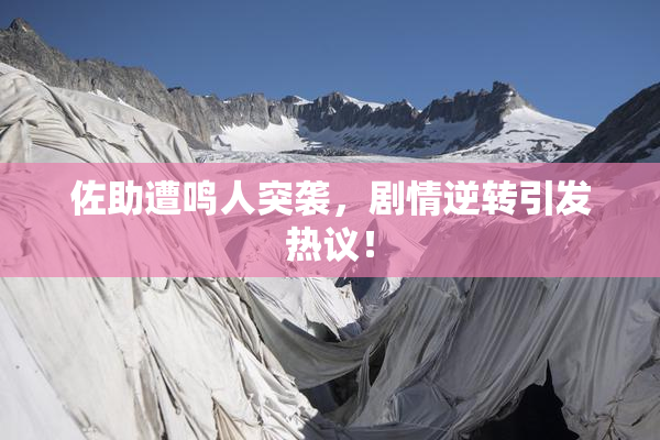 佐助遭鸣人突袭，剧情逆转引发热议！