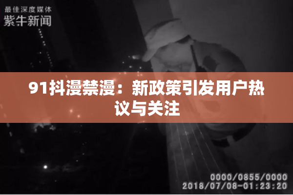 91抖漫禁漫：新政策引发用户热议与关注