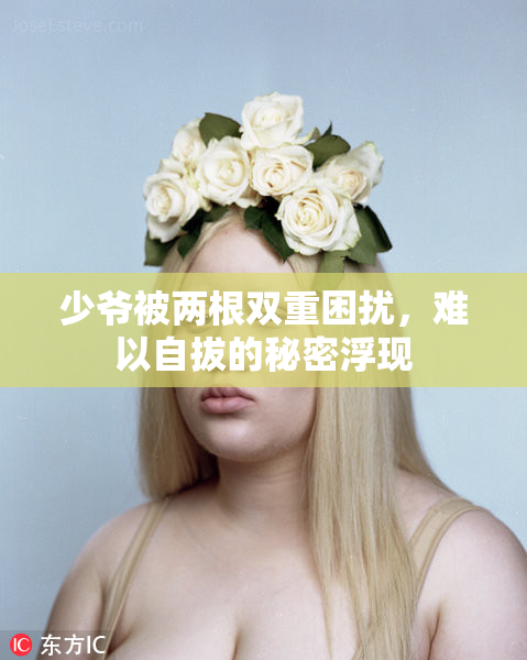 少爷被两根双重困扰，难以自拔的秘密浮现