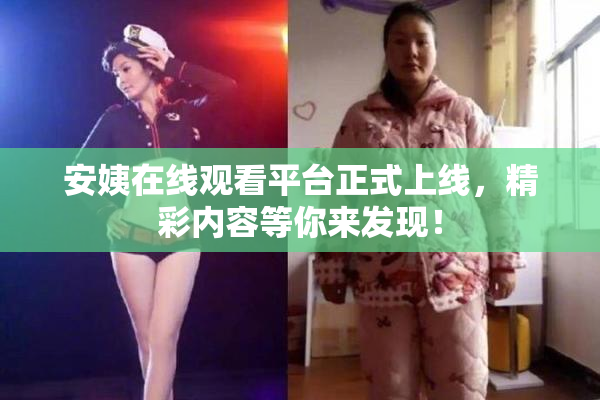 安姨在线观看平台正式上线，精彩内容等你来发现！