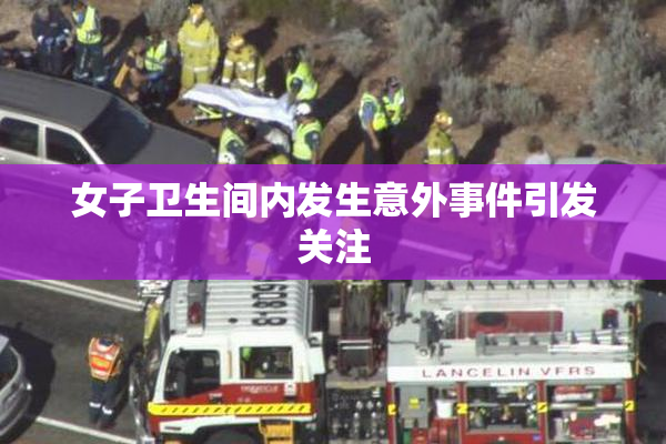 女子卫生间内发生意外事件引发关注
