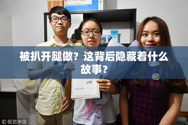 被扒开腿做？这背后隐藏着什么故事？