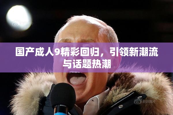 国产成人9精彩回归，引领新潮流与话题热潮