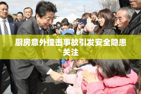 厨房意外撞击事故引发安全隐患关注