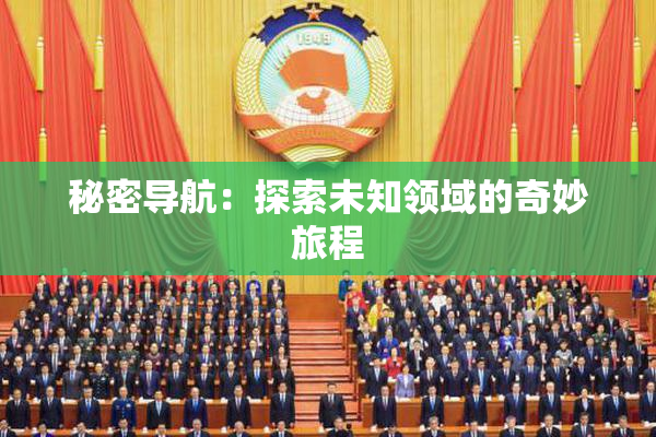 秘密导航：探索未知领域的奇妙旅程