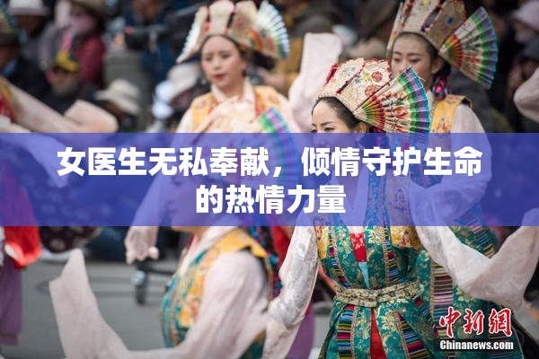 女医生无私奉献，倾情守护生命的热情力量