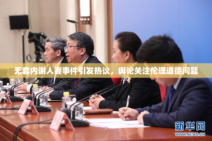 无套内谢人妻事件引发热议，舆论关注伦理道德问题
