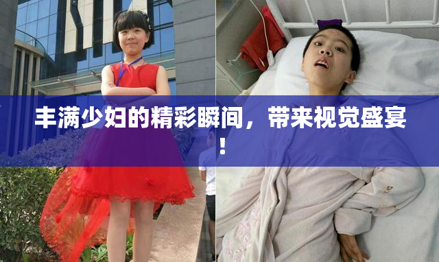 丰满少妇的精彩瞬间，带来视觉盛宴！